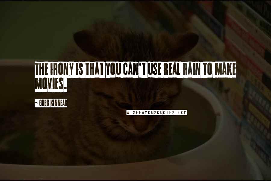 Greg Kinnear Quotes: The irony is that you can't use real rain to make movies.