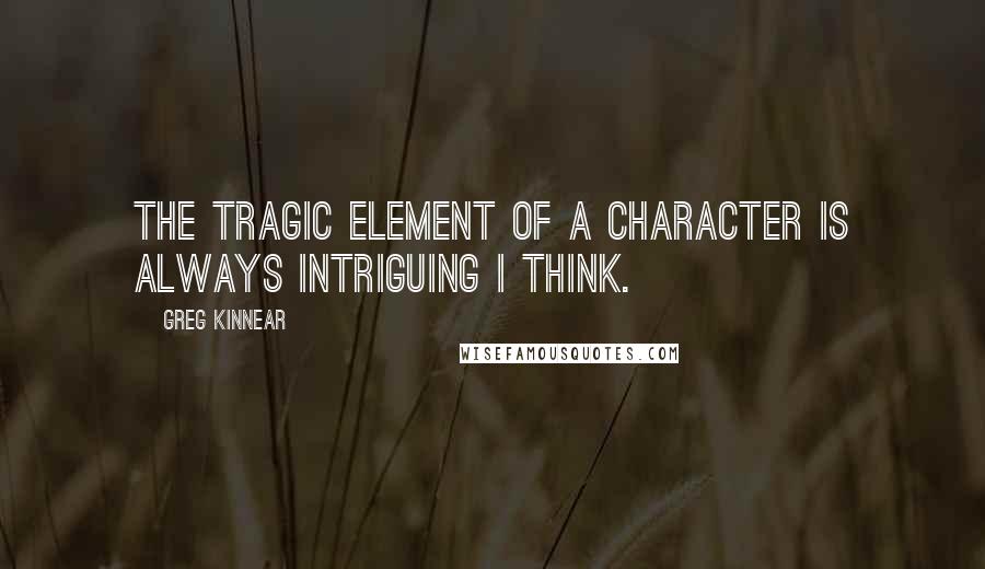 Greg Kinnear Quotes: The tragic element of a character is always intriguing I think.