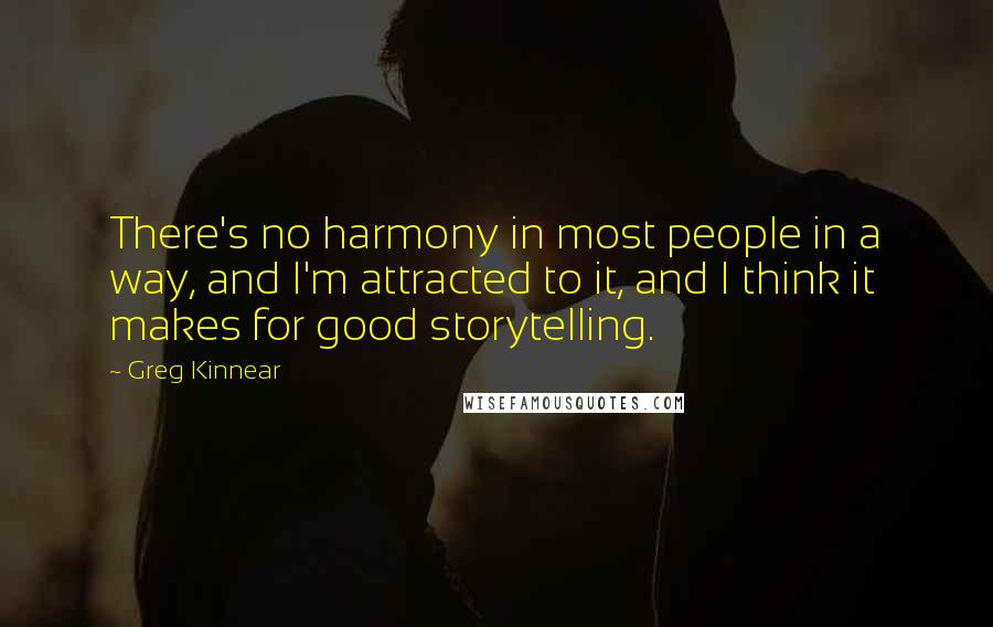 Greg Kinnear Quotes: There's no harmony in most people in a way, and I'm attracted to it, and I think it makes for good storytelling.