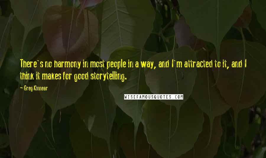 Greg Kinnear Quotes: There's no harmony in most people in a way, and I'm attracted to it, and I think it makes for good storytelling.