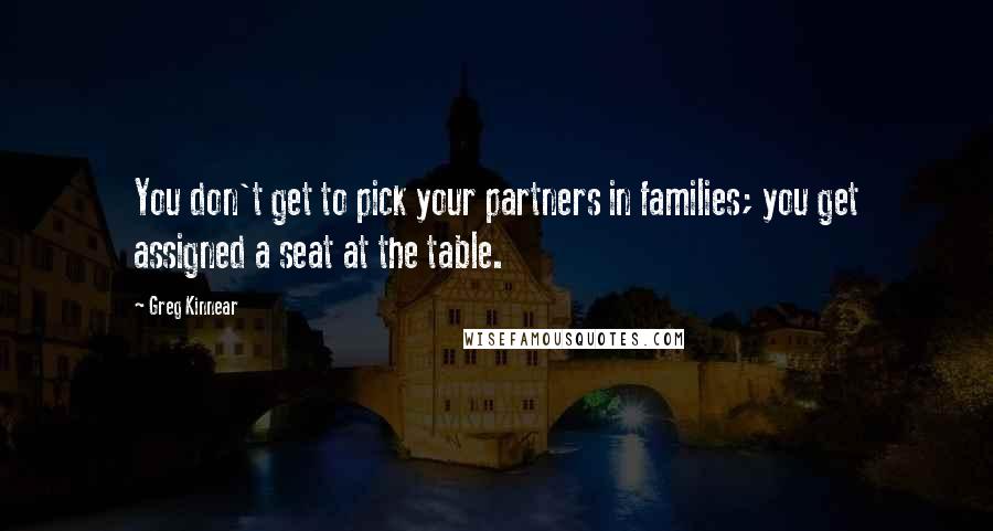 Greg Kinnear Quotes: You don't get to pick your partners in families; you get assigned a seat at the table.