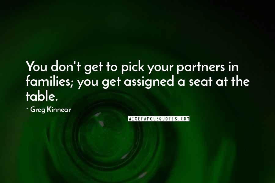 Greg Kinnear Quotes: You don't get to pick your partners in families; you get assigned a seat at the table.