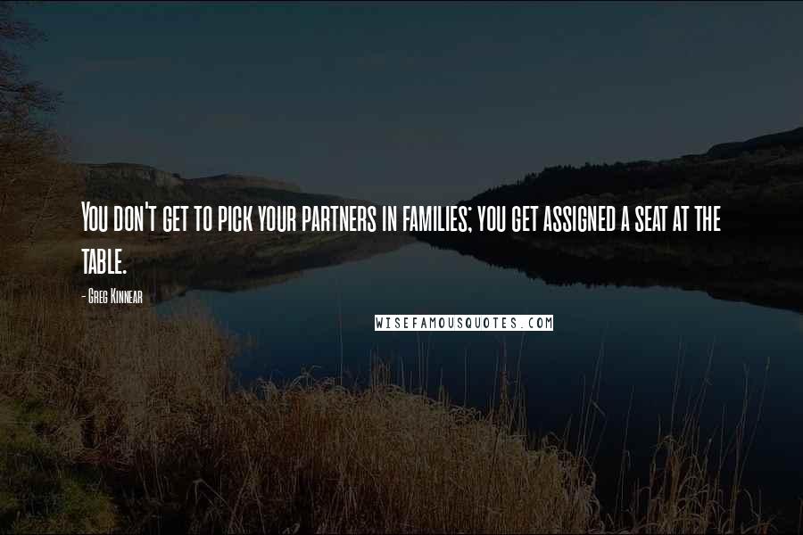 Greg Kinnear Quotes: You don't get to pick your partners in families; you get assigned a seat at the table.