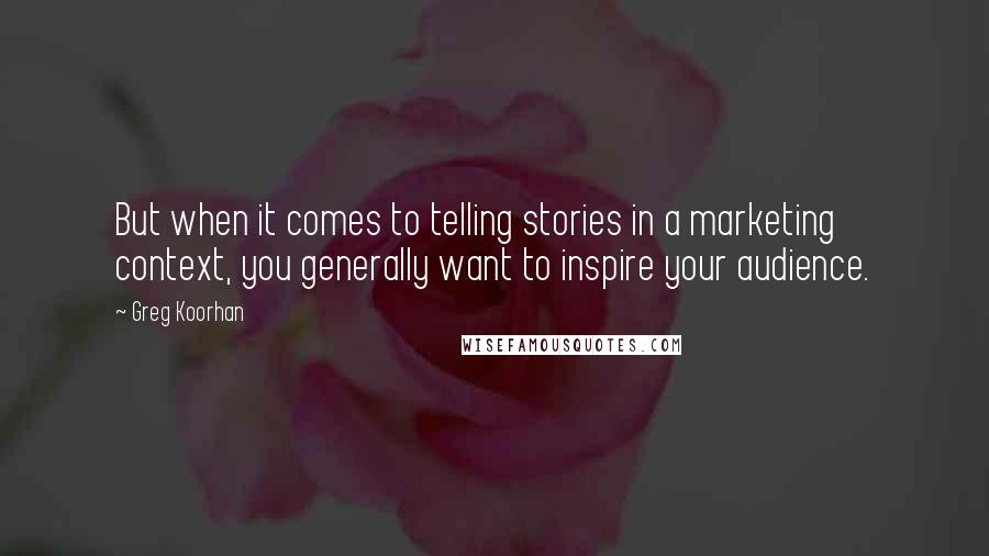 Greg Koorhan Quotes: But when it comes to telling stories in a marketing context, you generally want to inspire your audience.