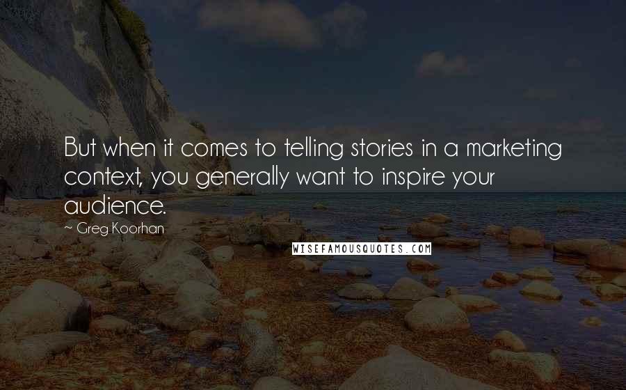 Greg Koorhan Quotes: But when it comes to telling stories in a marketing context, you generally want to inspire your audience.