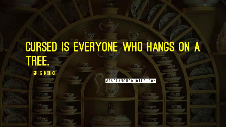 Greg Koukl Quotes: Cursed is everyone who hangs on a tree.