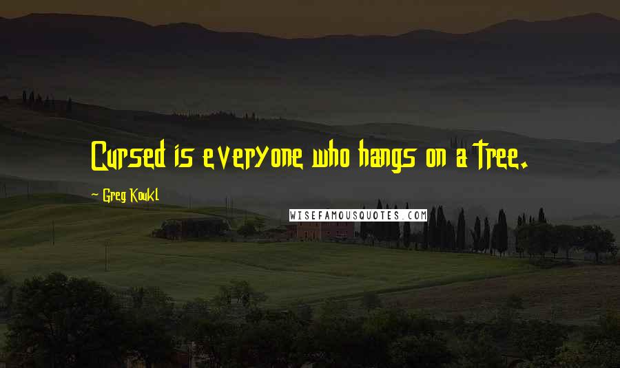 Greg Koukl Quotes: Cursed is everyone who hangs on a tree.