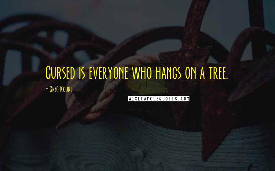 Greg Koukl Quotes: Cursed is everyone who hangs on a tree.