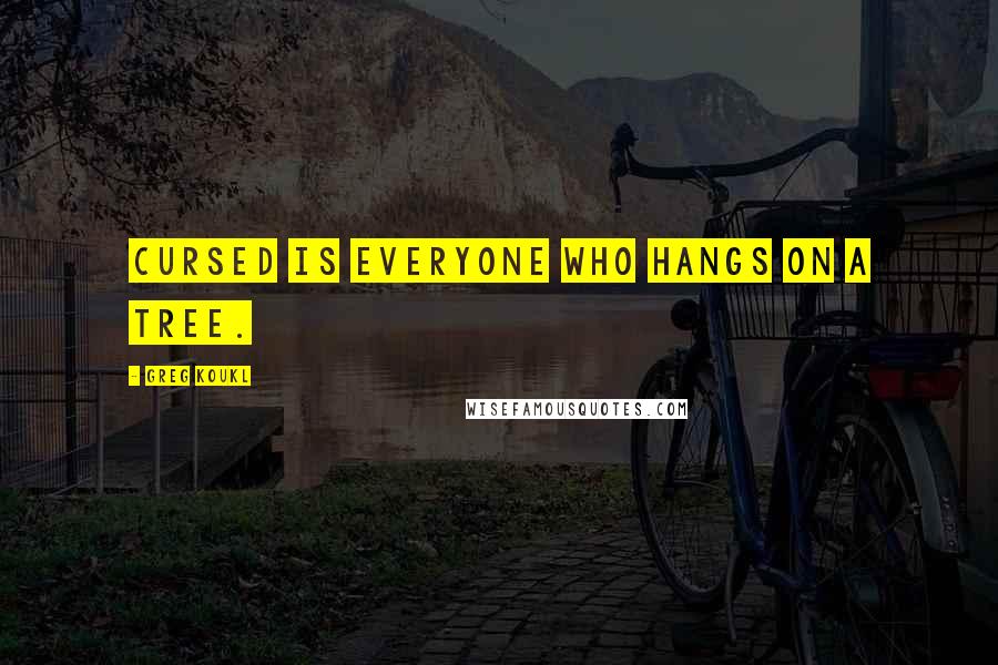 Greg Koukl Quotes: Cursed is everyone who hangs on a tree.