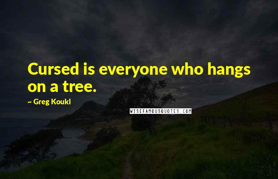 Greg Koukl Quotes: Cursed is everyone who hangs on a tree.