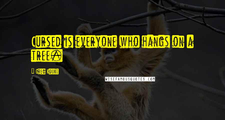 Greg Koukl Quotes: Cursed is everyone who hangs on a tree.