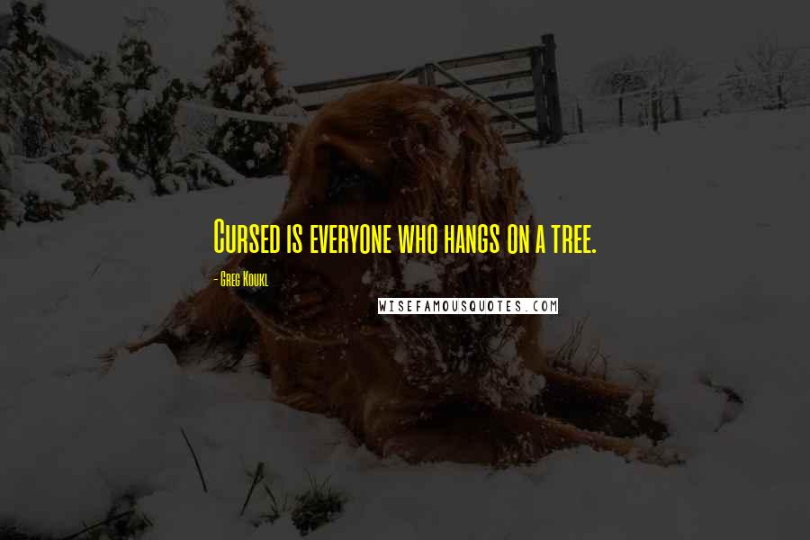 Greg Koukl Quotes: Cursed is everyone who hangs on a tree.