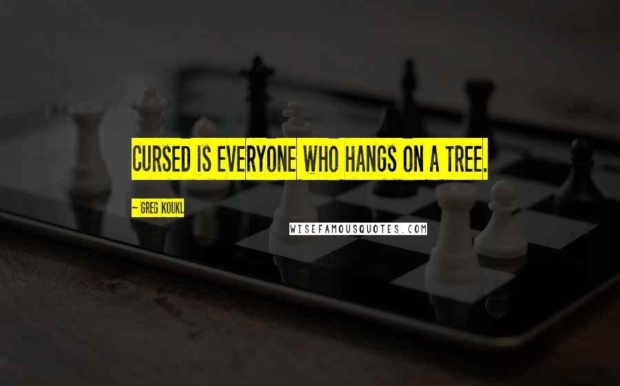 Greg Koukl Quotes: Cursed is everyone who hangs on a tree.