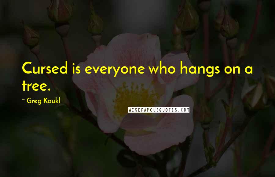 Greg Koukl Quotes: Cursed is everyone who hangs on a tree.