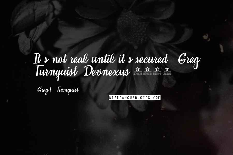 Greg L. Turnquist Quotes: It's not real until it's secured" -Greg Turnquist, Devnexus 2015