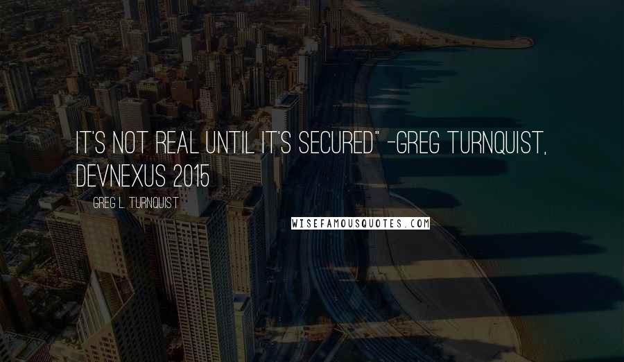 Greg L. Turnquist Quotes: It's not real until it's secured" -Greg Turnquist, Devnexus 2015