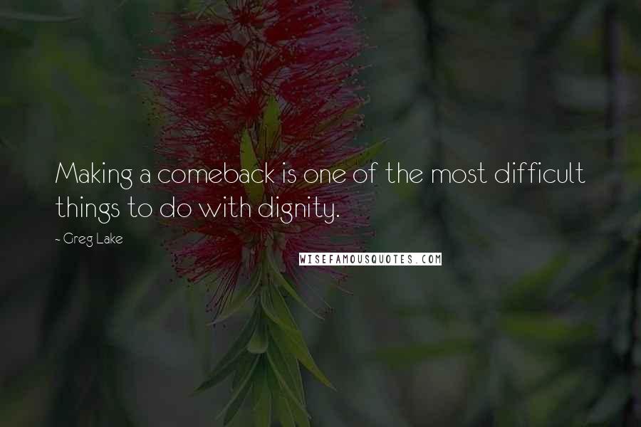 Greg Lake Quotes: Making a comeback is one of the most difficult things to do with dignity.