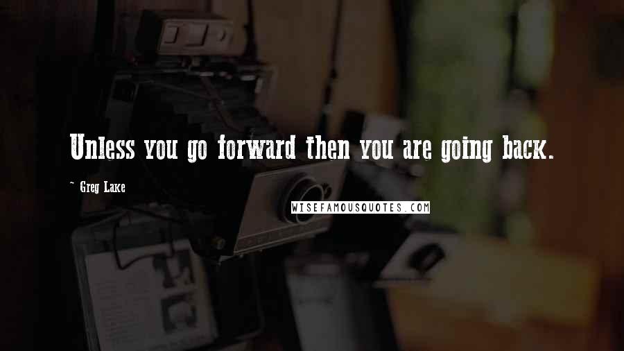 Greg Lake Quotes: Unless you go forward then you are going back.