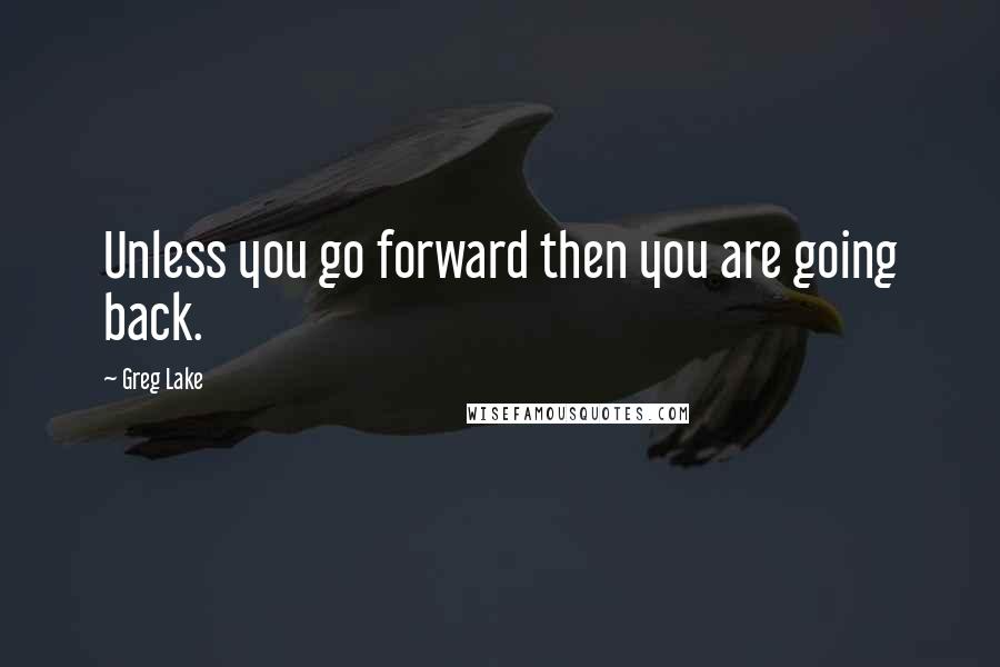 Greg Lake Quotes: Unless you go forward then you are going back.