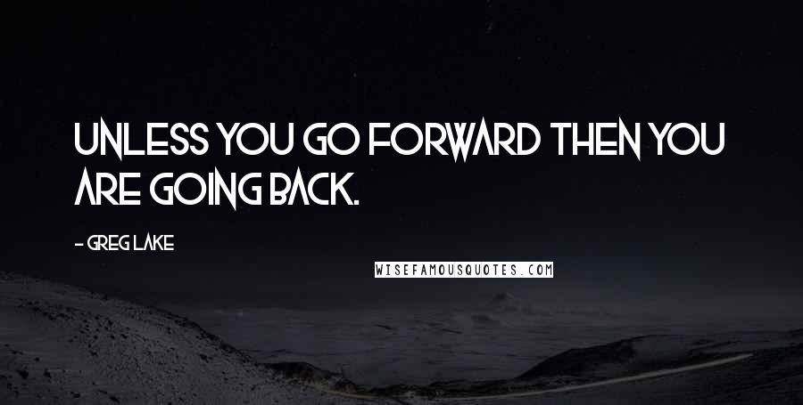 Greg Lake Quotes: Unless you go forward then you are going back.