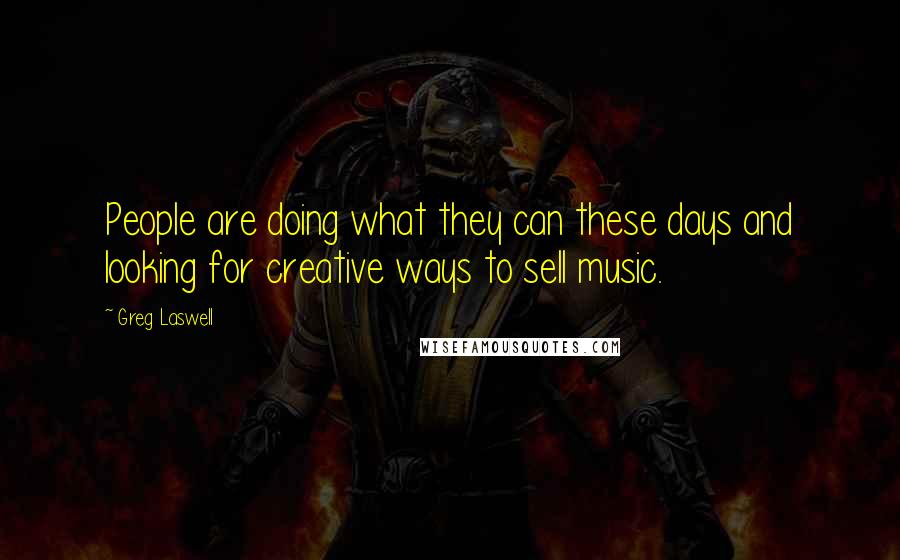 Greg Laswell Quotes: People are doing what they can these days and looking for creative ways to sell music.