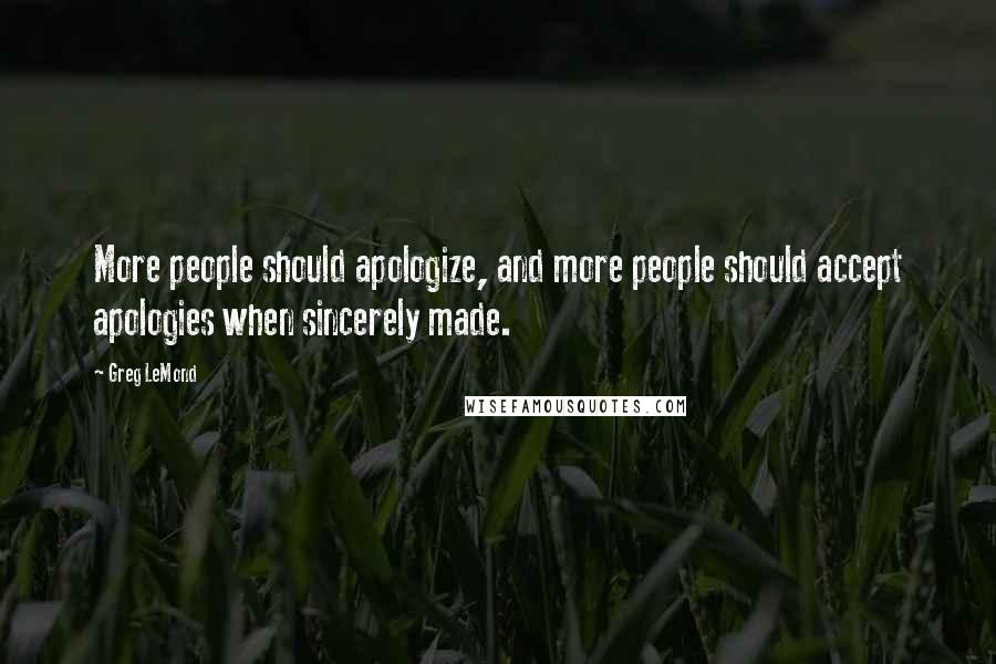 Greg LeMond Quotes: More people should apologize, and more people should accept apologies when sincerely made.