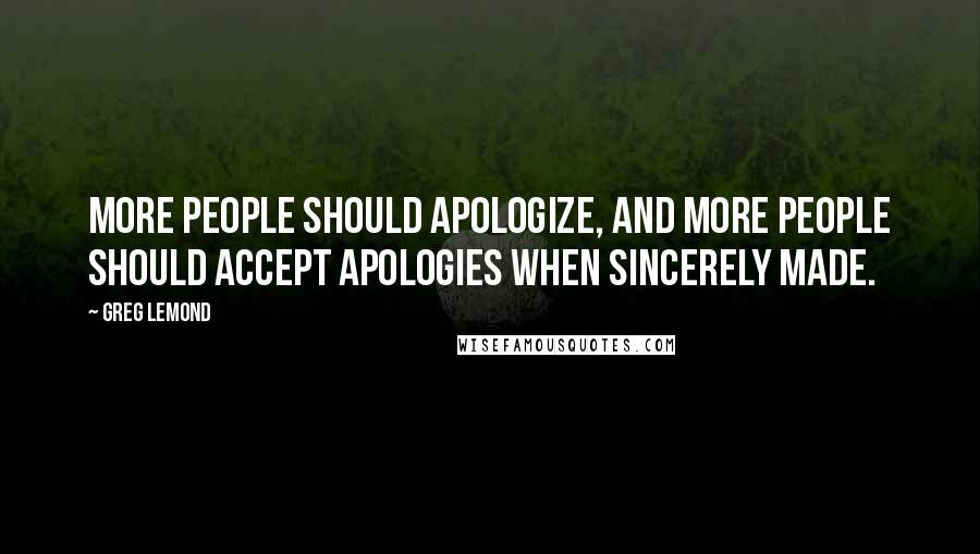 Greg LeMond Quotes: More people should apologize, and more people should accept apologies when sincerely made.