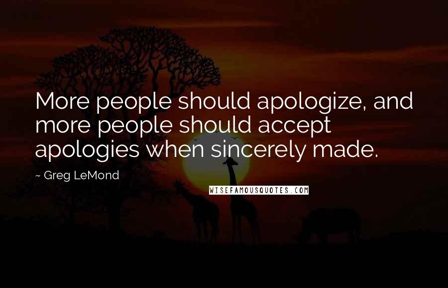 Greg LeMond Quotes: More people should apologize, and more people should accept apologies when sincerely made.