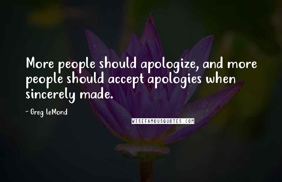 Greg LeMond Quotes: More people should apologize, and more people should accept apologies when sincerely made.