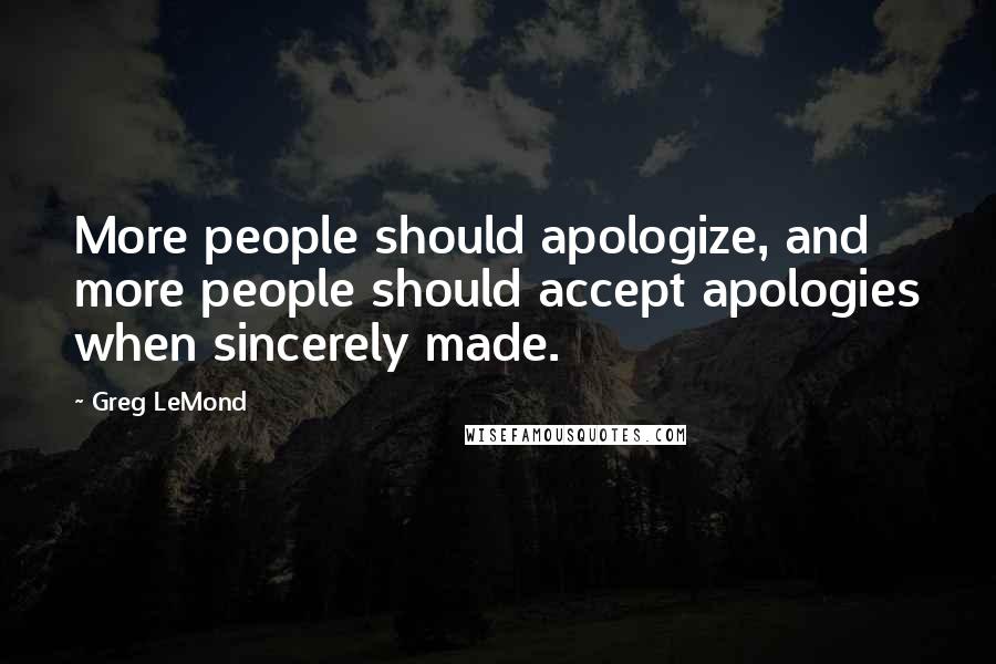 Greg LeMond Quotes: More people should apologize, and more people should accept apologies when sincerely made.