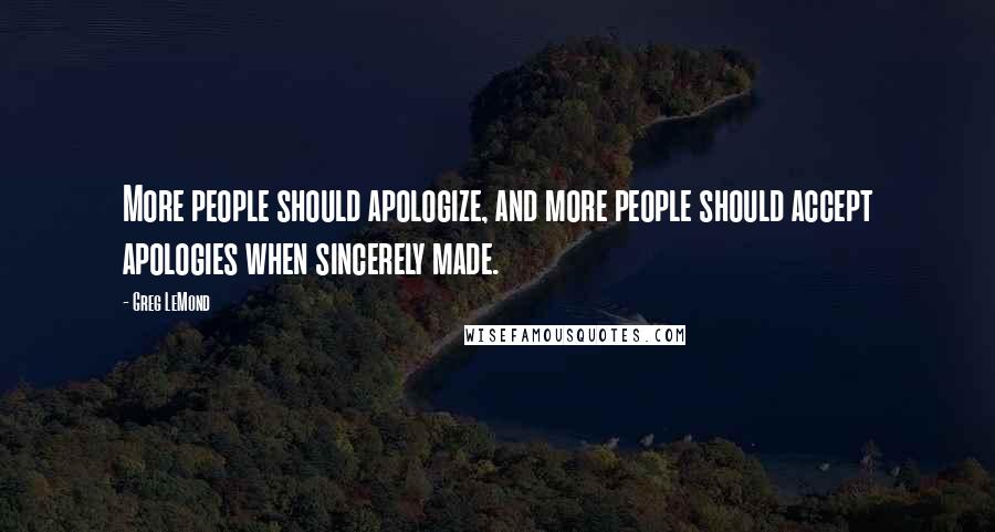 Greg LeMond Quotes: More people should apologize, and more people should accept apologies when sincerely made.