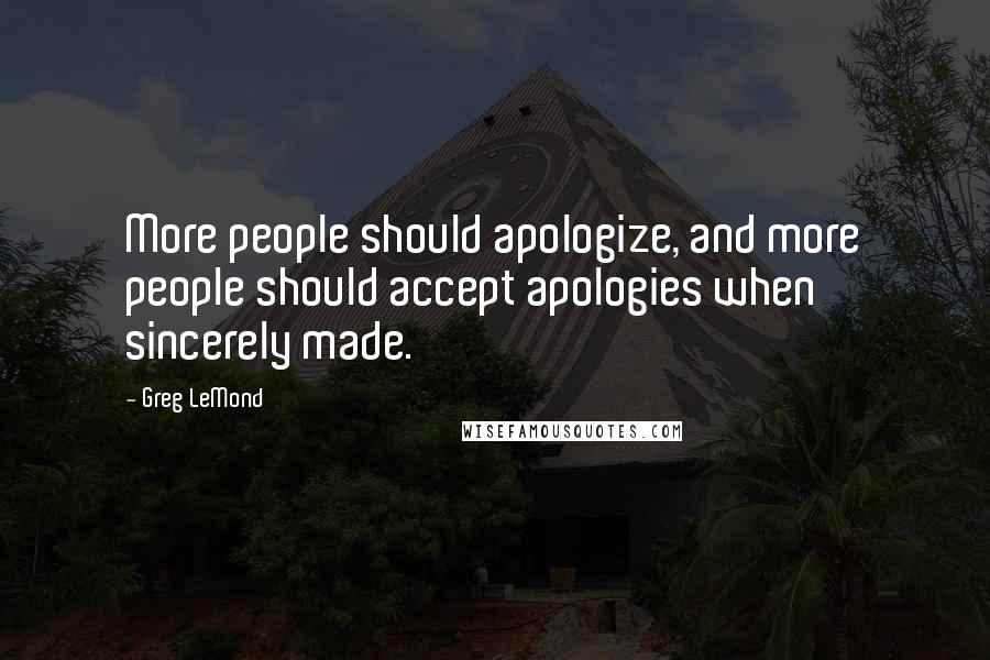 Greg LeMond Quotes: More people should apologize, and more people should accept apologies when sincerely made.