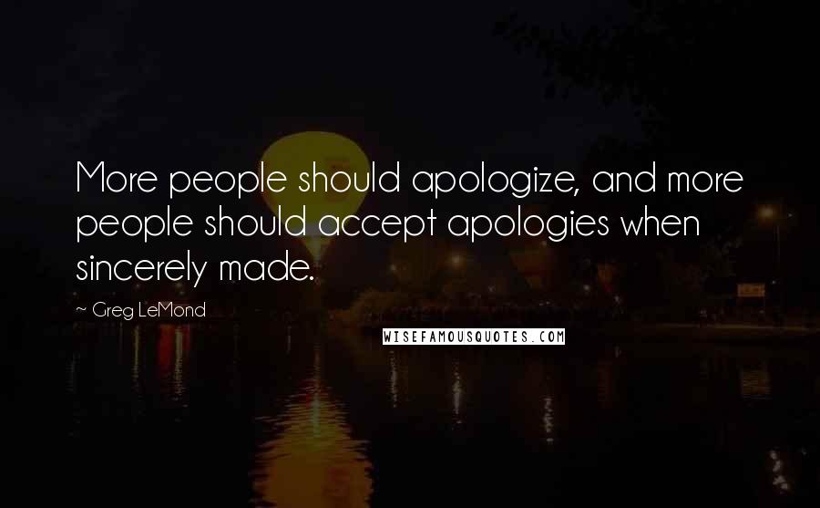 Greg LeMond Quotes: More people should apologize, and more people should accept apologies when sincerely made.