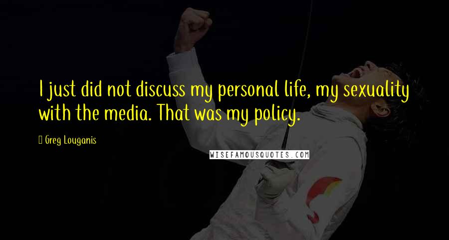 Greg Louganis Quotes: I just did not discuss my personal life, my sexuality with the media. That was my policy.