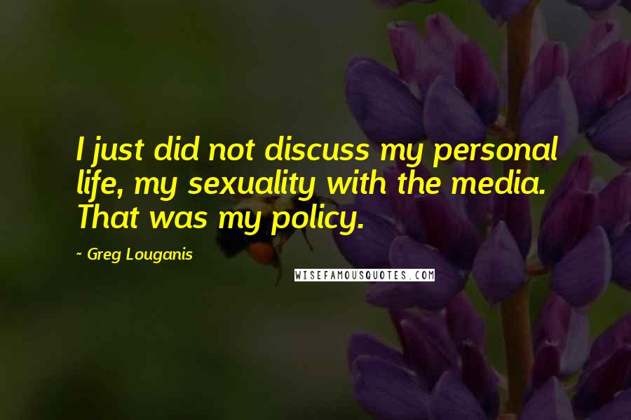 Greg Louganis Quotes: I just did not discuss my personal life, my sexuality with the media. That was my policy.