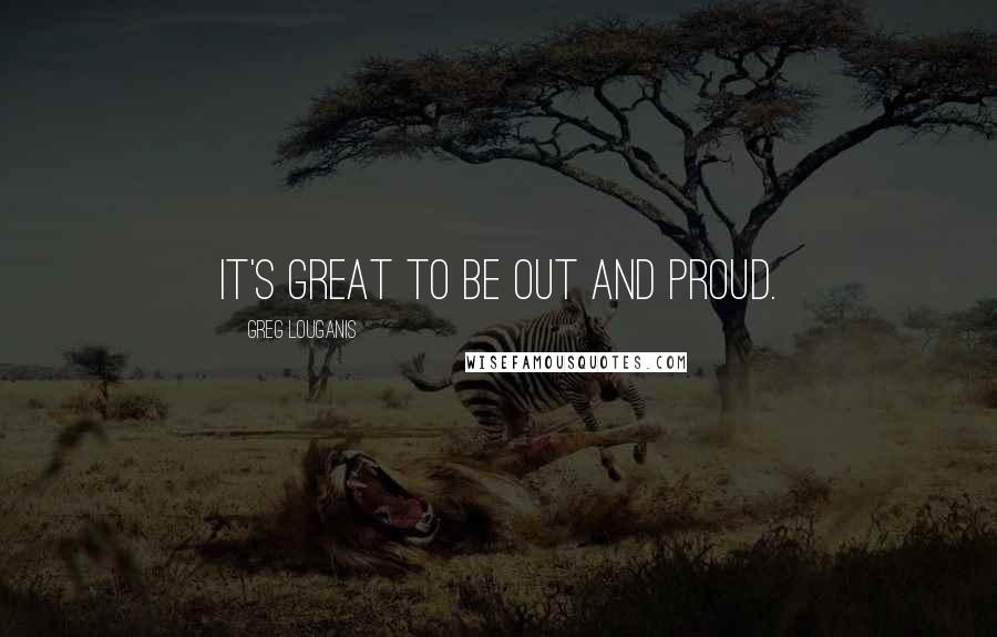 Greg Louganis Quotes: It's great to be out and proud.