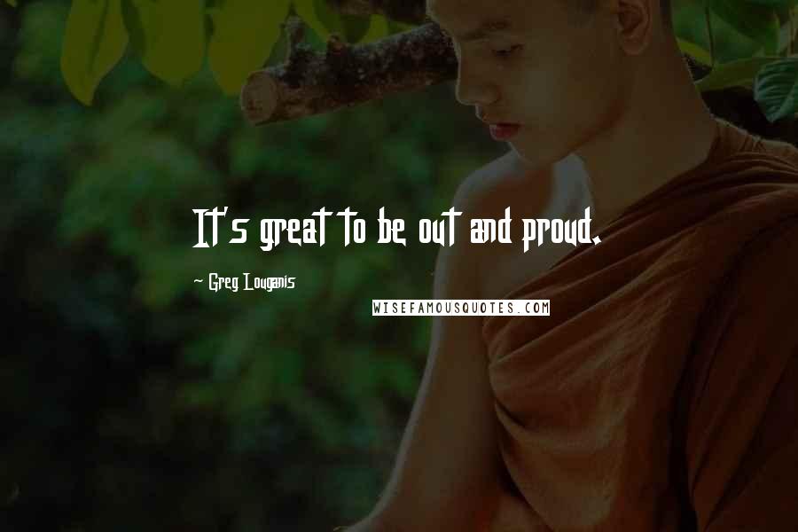 Greg Louganis Quotes: It's great to be out and proud.