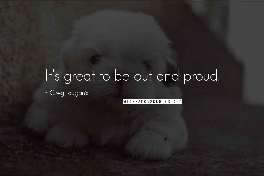 Greg Louganis Quotes: It's great to be out and proud.