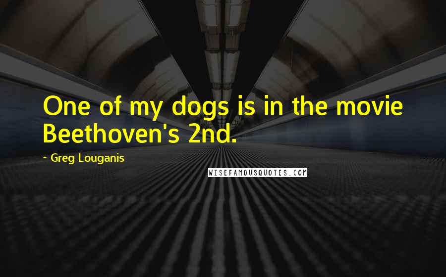 Greg Louganis Quotes: One of my dogs is in the movie Beethoven's 2nd.