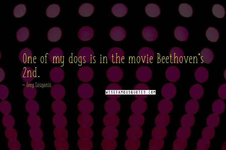 Greg Louganis Quotes: One of my dogs is in the movie Beethoven's 2nd.