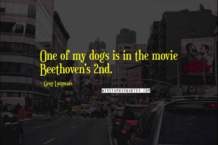 Greg Louganis Quotes: One of my dogs is in the movie Beethoven's 2nd.