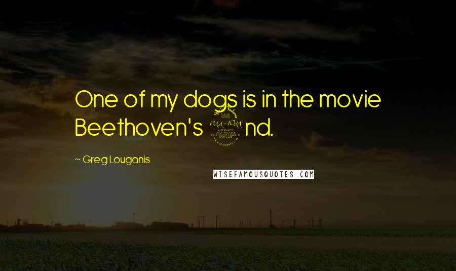 Greg Louganis Quotes: One of my dogs is in the movie Beethoven's 2nd.