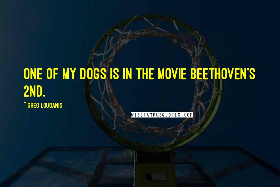 Greg Louganis Quotes: One of my dogs is in the movie Beethoven's 2nd.