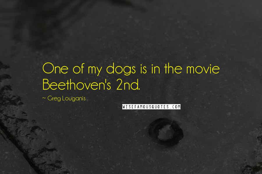 Greg Louganis Quotes: One of my dogs is in the movie Beethoven's 2nd.