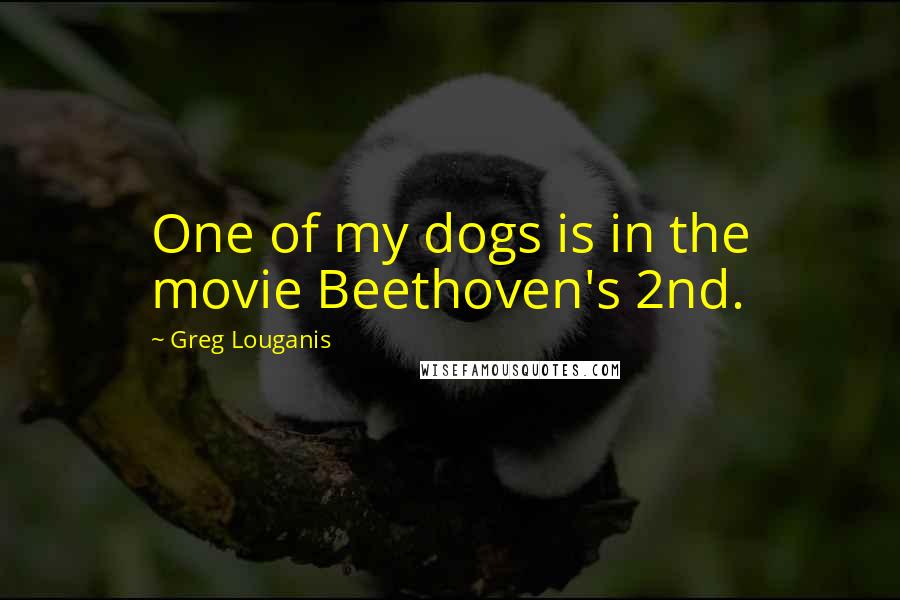 Greg Louganis Quotes: One of my dogs is in the movie Beethoven's 2nd.