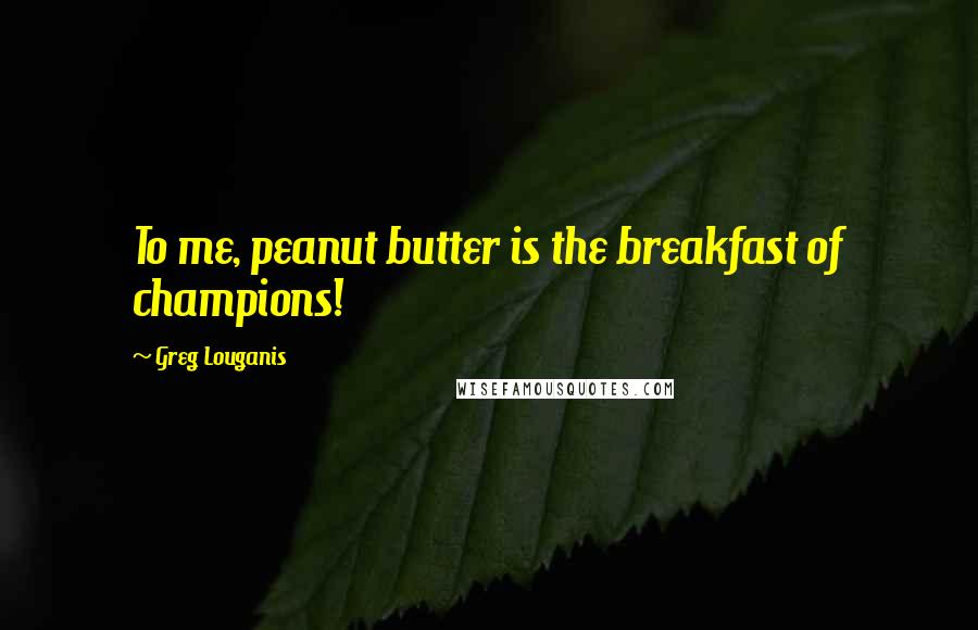 Greg Louganis Quotes: To me, peanut butter is the breakfast of champions!