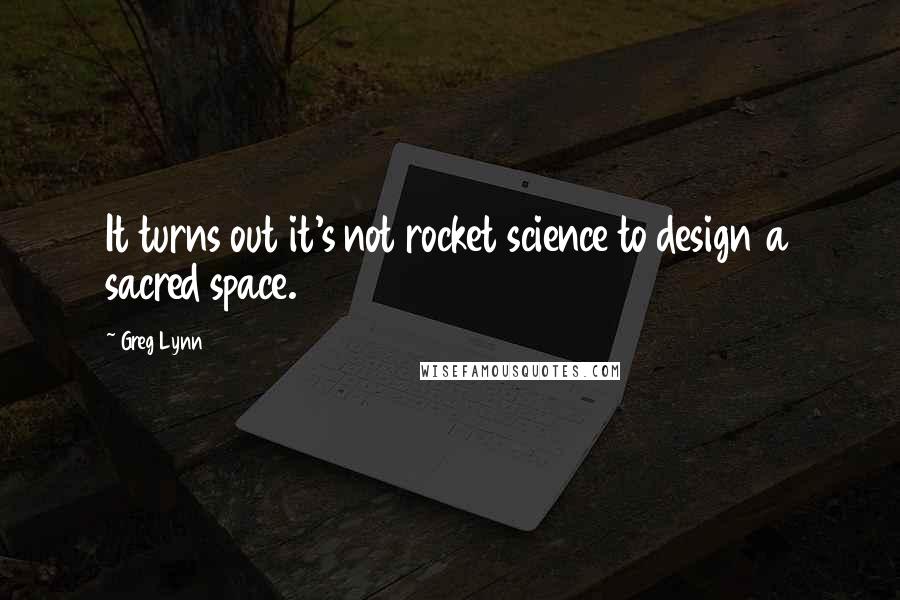 Greg Lynn Quotes: It turns out it's not rocket science to design a sacred space.
