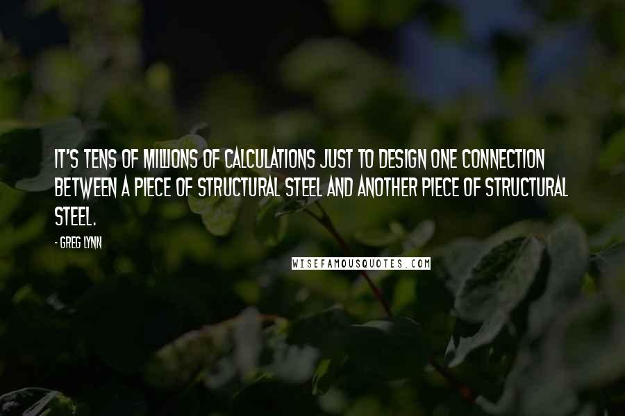 Greg Lynn Quotes: It's tens of millions of calculations just to design one connection between a piece of structural steel and another piece of structural steel.