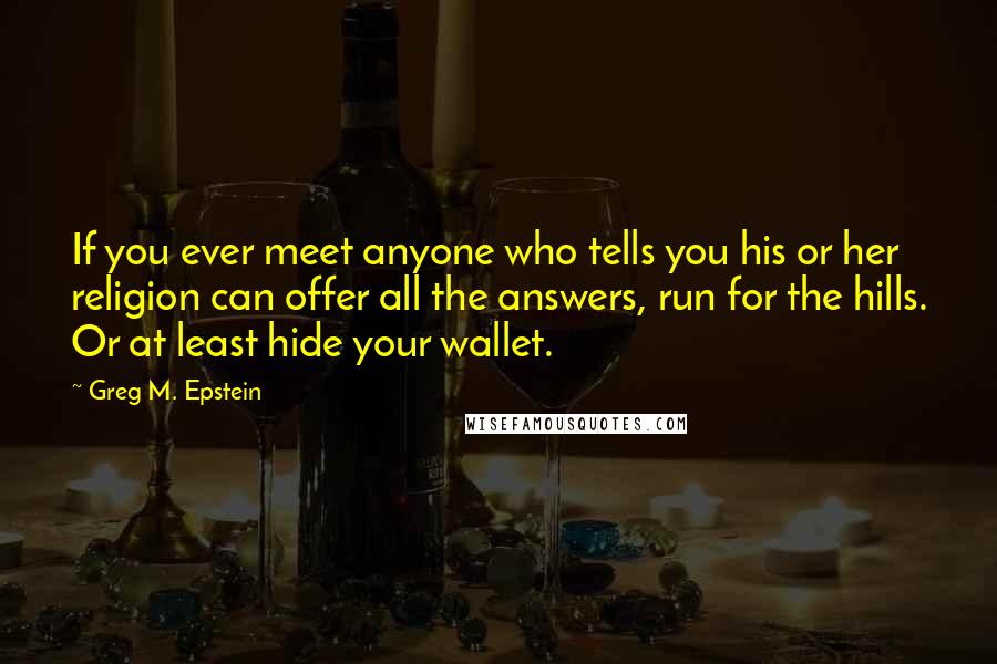 Greg M. Epstein Quotes: If you ever meet anyone who tells you his or her religion can offer all the answers, run for the hills. Or at least hide your wallet.