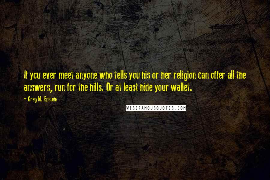 Greg M. Epstein Quotes: If you ever meet anyone who tells you his or her religion can offer all the answers, run for the hills. Or at least hide your wallet.